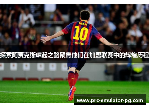 探索阿贾克斯崛起之路聚焦他们在加盟联赛中的辉煌历程
