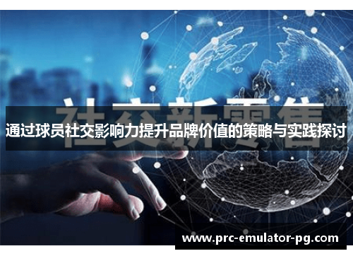 通过球员社交影响力提升品牌价值的策略与实践探讨 通过球员社交影响力提升品牌价值的策略与实践探讨