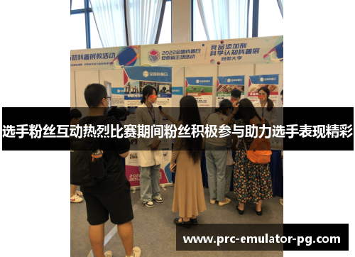 选手粉丝互动热烈比赛期间粉丝积极参与助力选手表现精彩 选手粉丝互动热烈比赛期间粉丝积极参与助力选手表现精彩