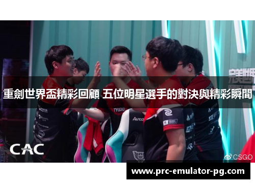 重劍世界盃精彩回顧 五位明星選手的對決與精彩瞬間 重劍世界盃精彩回顧 五位明星選手的對決與精彩瞬間