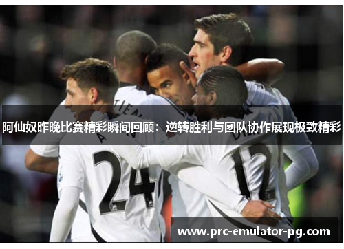 阿仙奴昨晚比赛精彩瞬间回顾:逆转胜利与团队协作展现极致精彩 阿仙奴昨晚比赛精彩瞬间回顾:逆转胜利与团队协作展现极致精彩