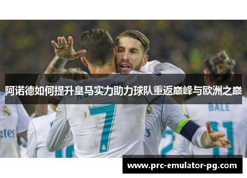 阿诺德如何提升皇马实力助力球队重返巅峰与欧洲之巅