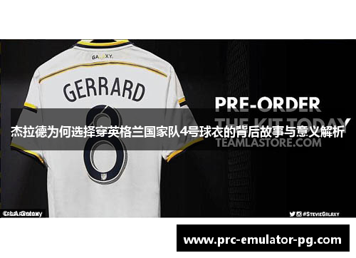 杰拉德为何选择穿英格兰国家队4号球衣的背后故事与意义解析 杰拉德为何选择穿英格兰国家队4号球衣的背后故事与意义解析