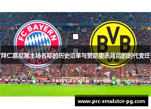 拜仁慕尼黑主场名称的历史沿革与赞助更迭背后的时代变迁