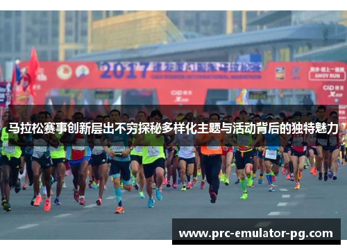 马拉松赛事创新层出不穷探秘多样化主题与活动背后的独特魅力 马拉松赛事创新层出不穷探秘多样化主题与活动背后的独特魅力