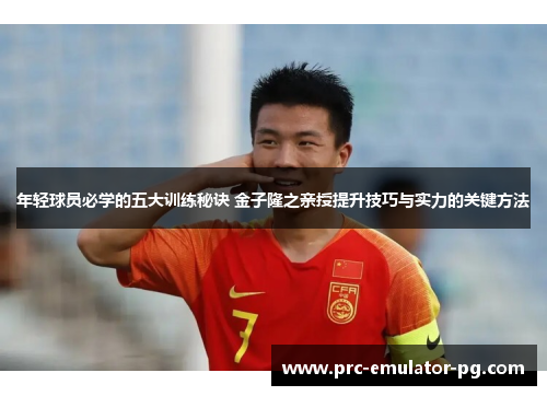 年轻球员必学的五大训练秘诀 金子隆之亲授提升技巧与实力的关键方法