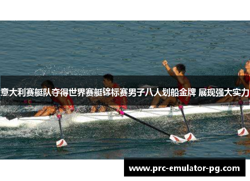 意大利赛艇队夺得世界赛艇锦标赛男子八人划船金牌 展现强大实力 意大利赛艇队夺得世界赛艇锦标赛男子八人划船金牌 展现强大实力