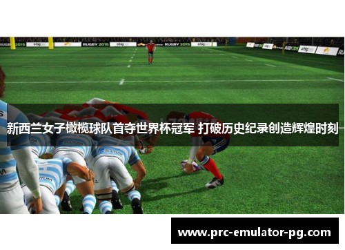 新西兰女子橄榄球队首夺世界杯冠军 打破历史纪录创造辉煌时刻 新西兰女子橄榄球队首夺世界杯冠军 打破历史纪录创造辉煌时刻