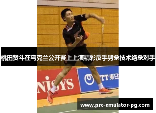 桃田贤斗在乌克兰公开赛上上演精彩反手劈杀技术绝杀对手 桃田贤斗在乌克兰公开赛上上演精彩反手劈杀技术绝杀对手