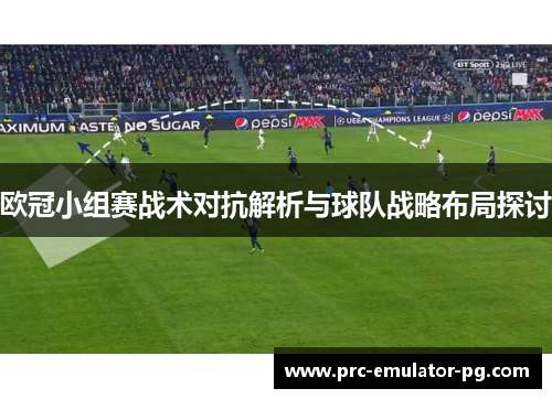 欧冠小组赛战术对抗解析与球队战略布局探讨