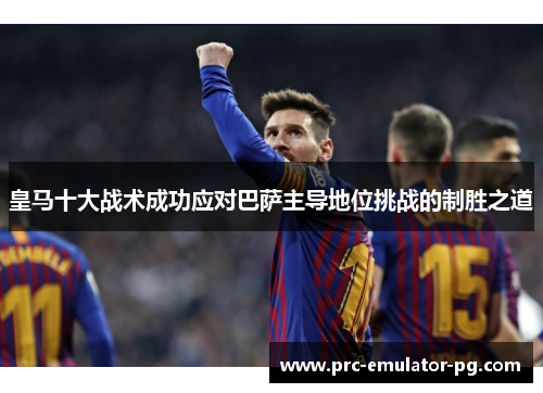 皇马十大战术成功应对巴萨主导地位挑战的制胜之道