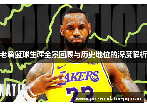 老詹篮球生涯全景回顾与历史地位的深度解析 老詹篮球生涯全景回顾与历史地位的深度解析