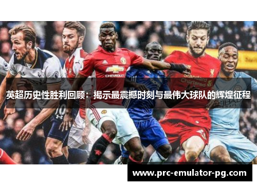 英超历史性胜利回顾:揭示最震撼时刻与最伟大球队的辉煌征程 英超历史性胜利回顾:揭示最震撼时刻与最伟大球队的辉煌征程