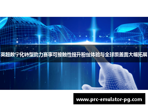 英超数字化转型助力赛事可接触性提升粉丝体验与全球覆盖面大幅拓展 英超数字化转型助力赛事可接触性提升粉丝体验与全球覆盖面大幅拓展