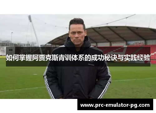 如何掌握阿贾克斯青训体系的成功秘诀与实践经验
