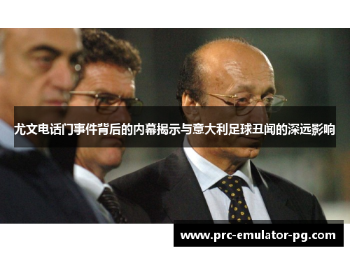 尤文电话门事件背后的内幕揭示与意大利足球丑闻的深远影响 尤文电话门事件背后的内幕揭示与意大利足球丑闻的深远影响