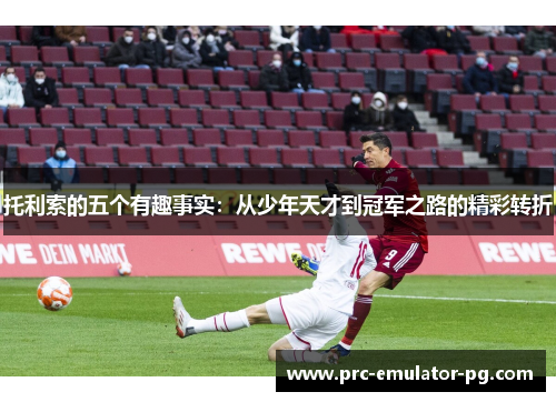 托利索的五个有趣事实：从少年天才到冠军之路的精彩转折