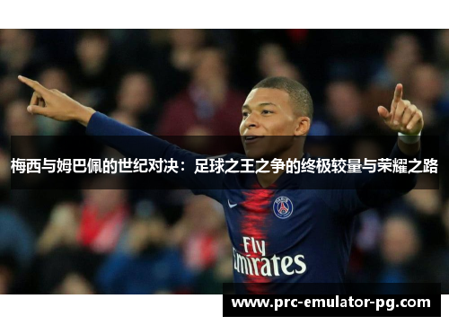 梅西与姆巴佩的世纪对决:足球之王之争的终极较量与荣耀之路 梅西与姆巴佩的世纪对决:足球之王之争的终极较量与荣耀之路