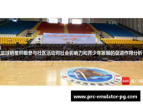 篮球明星积极参与社区活动对社会影响力和青少年发展的促进作用分析 篮球明星积极参与社区活动对社会影响力和青少年发展的促进作用分析