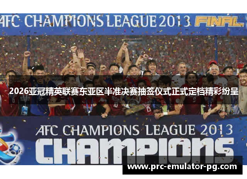 2026亚冠精英联赛东亚区半准决赛抽签仪式正式定档精彩纷呈