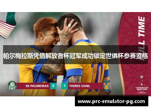 帕尔梅拉斯凭借解放者杯冠军成功锁定世俱杯参赛资格 帕尔梅拉斯凭借解放者杯冠军成功锁定世俱杯参赛资格