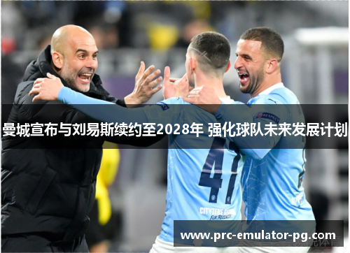 曼城宣布与刘易斯续约至2028年 强化球队未来发展计划 曼城宣布与刘易斯续约至2028年 强化球队未来发展计划