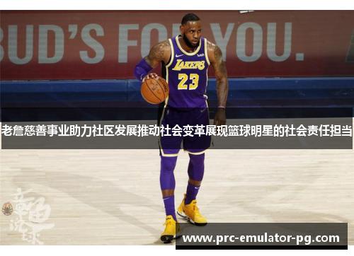 老詹慈善事业助力社区发展推动社会变革展现篮球明星的社会责任担当 老詹慈善事业助力社区发展推动社会变革展现篮球明星的社会责任担当