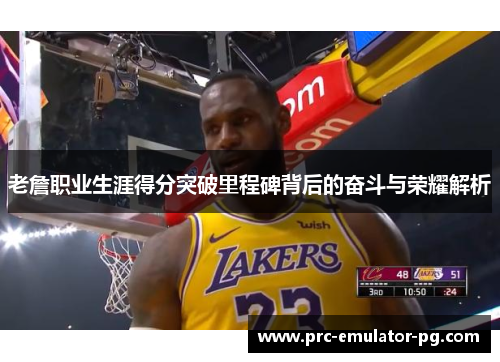 老詹职业生涯得分突破里程碑背后的奋斗与荣耀解析 老詹职业生涯得分突破里程碑背后的奋斗与荣耀解析