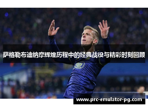 萨格勒布迪纳摩辉煌历程中的经典战役与精彩时刻回顾