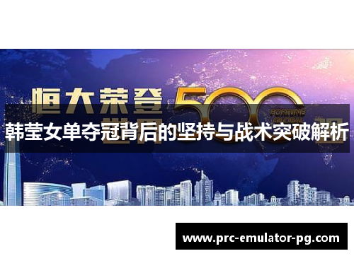 韩莹女单夺冠背后的坚持与战术突破解析